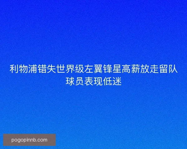 利物浦错失世界级左翼锋星高薪放走留队球员表现低迷 利物浦错失世界级左翼锋星高薪放走留队球员表现低迷