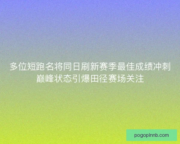 多位短跑名将同日刷新赛季最佳成绩冲刺巅峰状态引爆田径赛场关注