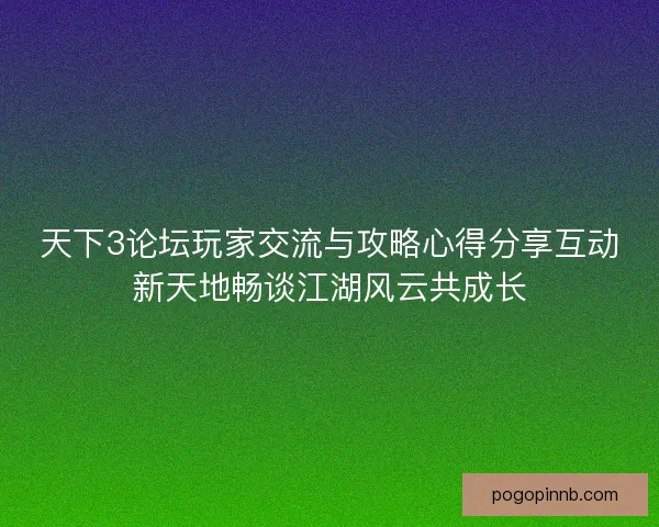 天下3论坛玩家交流与攻略心得分享互动新天地畅谈江湖风云共成长
